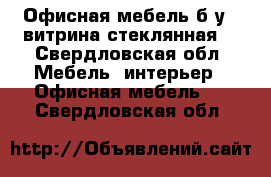 Офисная мебель б/у,  витрина стеклянная. - Свердловская обл. Мебель, интерьер » Офисная мебель   . Свердловская обл.